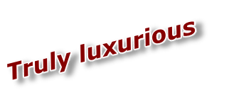 Truly luxurious