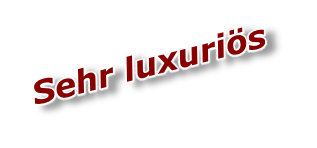 Sehr luxuriös